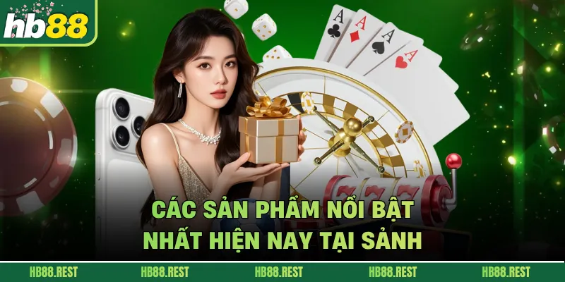 Các sản phẩm nổi bật nhất hiện nay tại sảnh