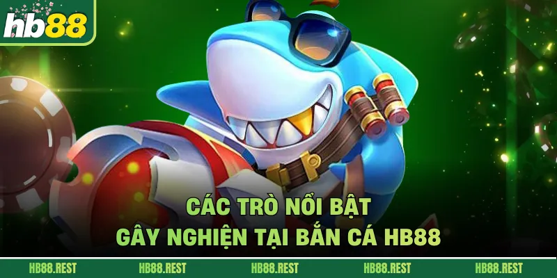 Các trò nổi bật gây nghiện tại bắn cá HB88