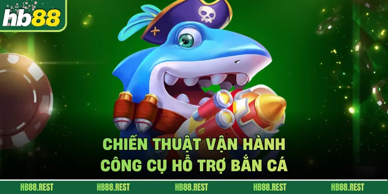 Chiến thuật vận hành công cụ hỗ trợ bắn cá.