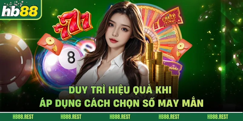 Duy trì hiệu quả khi áp dụng cách chọn số may mắn