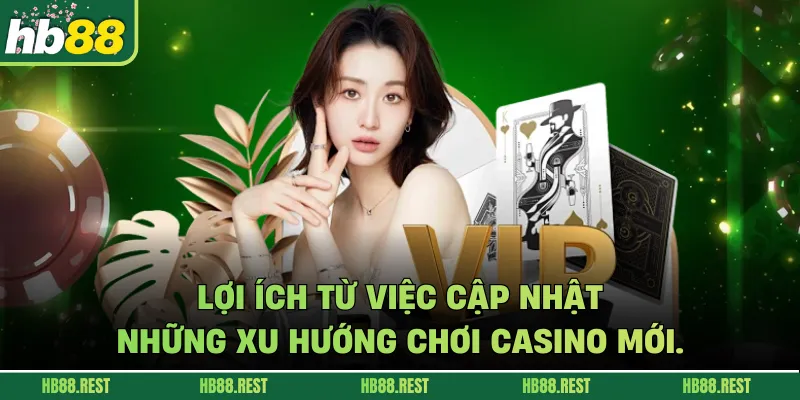 Lợi ích từ việc cập nhật những xu hướng chơi casino mới.