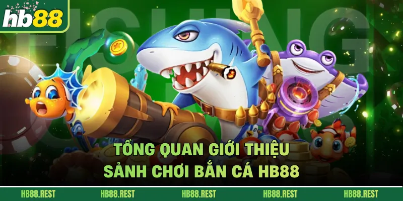 Tổng quan giới thiệu sảnh chơi bắn cá HB88