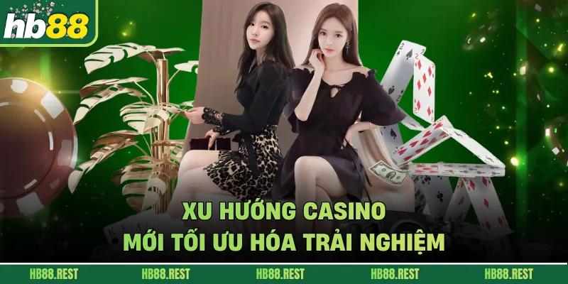 Xu hướng casino mới tối ưu hóa trải nghiệm